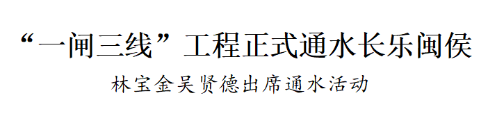 “一闸三线”工程正式通水长乐闽侯！